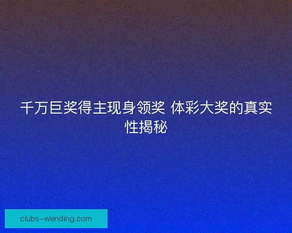 千万巨奖得主现身领奖 体彩大奖的真实性揭秘